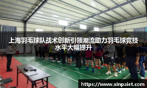 上海羽毛球队战术创新引领潮流助力羽毛球竞技水平大幅提升