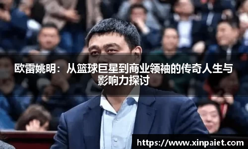 欧雷姚明：从篮球巨星到商业领袖的传奇人生与影响力探讨