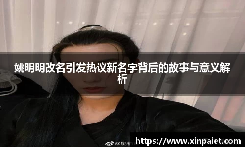 姚明明改名引发热议新名字背后的故事与意义解析