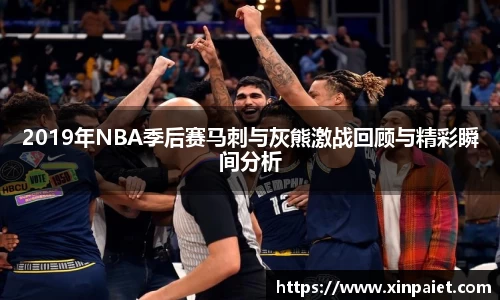 2019年NBA季后赛马刺与灰熊激战回顾与精彩瞬间分析