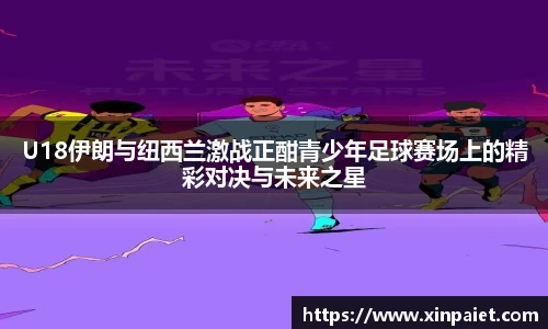 U18伊朗与纽西兰激战正酣青少年足球赛场上的精彩对决与未来之星