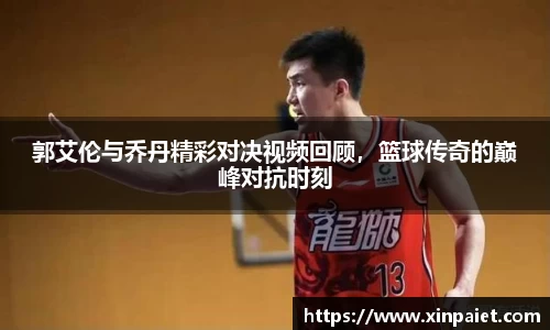 郭艾伦与乔丹精彩对决视频回顾，篮球传奇的巅峰对抗时刻