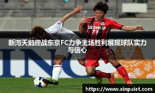 新泻天鹅迎战东京FC力争主场胜利展现球队实力与信心