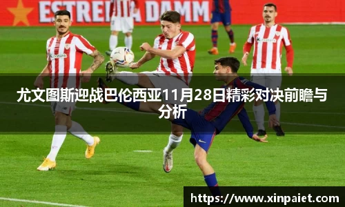 尤文图斯迎战巴伦西亚11月28日精彩对决前瞻与分析