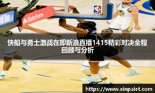 快船与勇士激战在即新浪直播1415精彩对决全程回顾与分析
