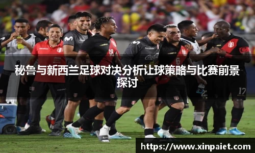 秘鲁与新西兰足球对决分析让球策略与比赛前景探讨