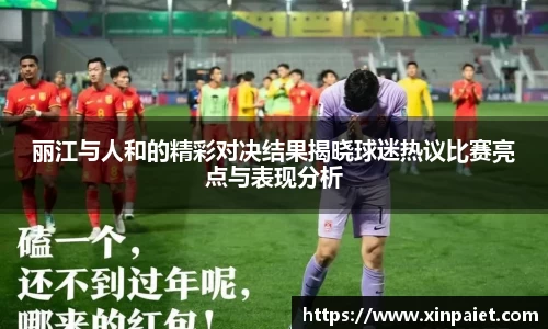 米兰丽江与人和的精彩对决结果揭晓球迷热议比赛亮点与表现分析